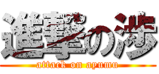 進撃の渉 (attack on ayumu)
