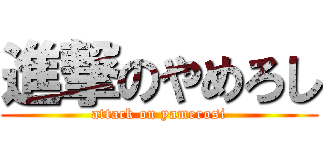 進撃のやめろし (attack on yamerosi)