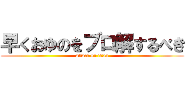 早くおゆのをブロ解するべき (attack on titan)