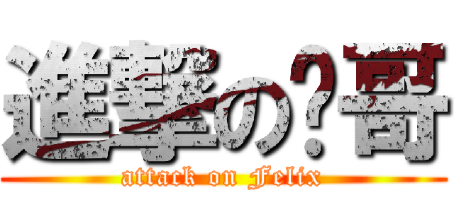 進撃の飞哥 (attack on Felix)