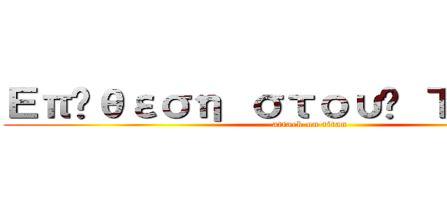 Επίθεση στους Τιτάνες (attack on titan)