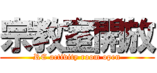 宗教室開放 (RE activity room open)