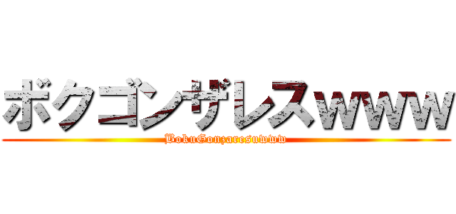 ボクゴンザレスｗｗｗ (BokuGonzaresuwww)