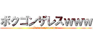 ボクゴンザレスｗｗｗ (BokuGonzaresuwww)
