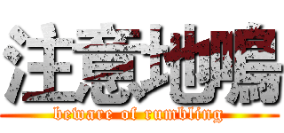 注意地鳴 (beware of rumbling)