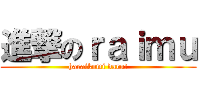 進撃のｒａｉｍｕ (haraikomi daru!)