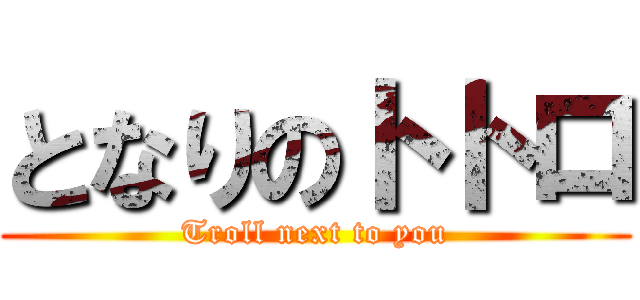 となりのトトロ (Troll next to you)