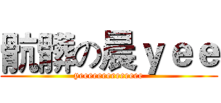 骯髒の晨ｙｅｅ (yeeeeeeeeeeeeee)