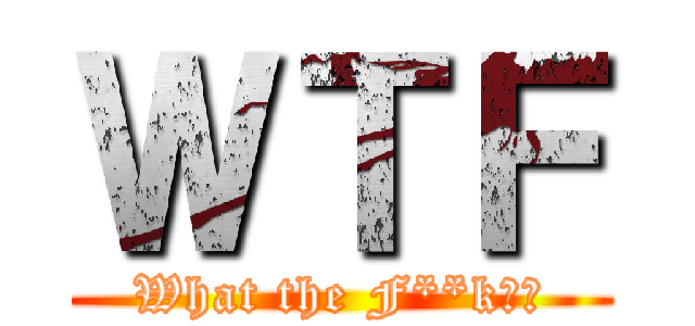 ＷＴＦ (What the F**k！？)