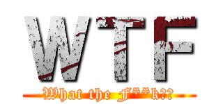 ＷＴＦ (What the F**k！？)