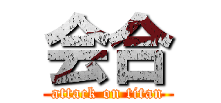 会合 (attack on titan)