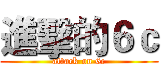 進擊的６ｃ (attack on 6c)