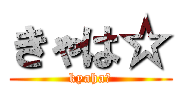 きゃは☆ (kyaha☆)