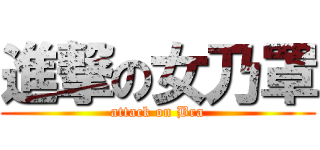 進撃の女乃罩 (attack on Bra)