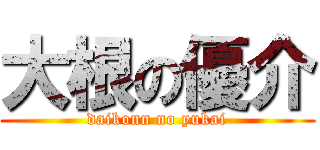 大根の優介 (daikonn no yukai)