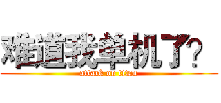 难道我单机了？ (attack on titan)