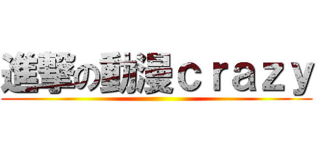 進撃の動漫ｃｒａｚｙ ()
