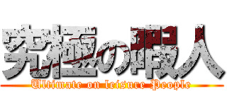 究極の暇人 (Ultimate on leisure People)