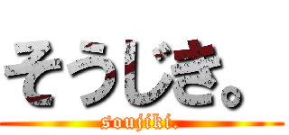 そうじき。 (soujiki.)