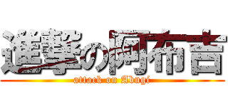 進撃の阿布吉 (attack on Abugi)