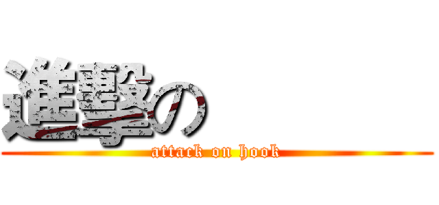 進擊の            (attack on hook)