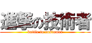 進撃の技術者 (battle to customer)