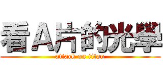 看Ａ片的光學 (attack on titan)