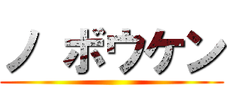 ノ ボウケン ()