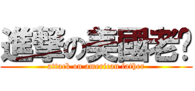 進撃の美國老爸 (attack on american father)