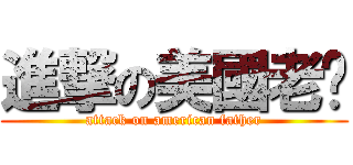 進撃の美國老爸 (attack on american father)