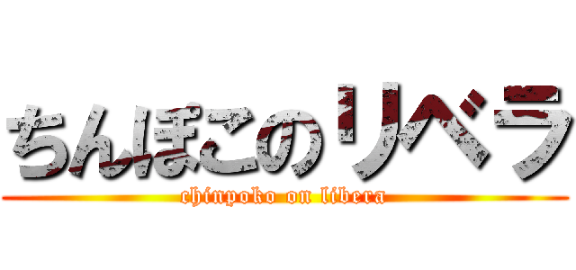 ちんぽこのリベラ (chinpoko on libera)