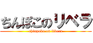 ちんぽこのリベラ (chinpoko on libera)