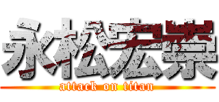 永松宏崇 (attack on titan)