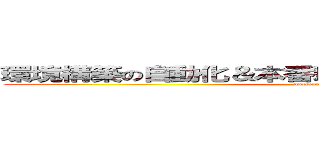 環境構築の自動化＆本番環境のリリース自動化ＰＪ (dockerを使いこなせ！)