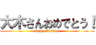 大木さんおめでとう！ (Happy Birthday)