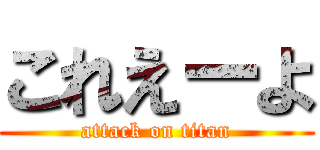 これえーよ (attack on titan)