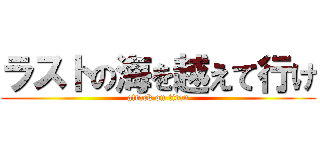 ラストの海を越えて行け (attack on titan)