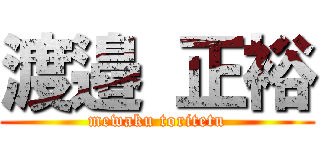 渡邉 正裕 (mewaku toritetu)