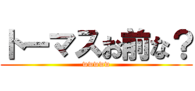 トーマスお前な？ (wwwww)
