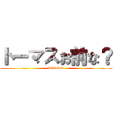 トーマスお前な？ (wwwww)