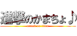 進撃のかまちょ♪ (attack on titan)