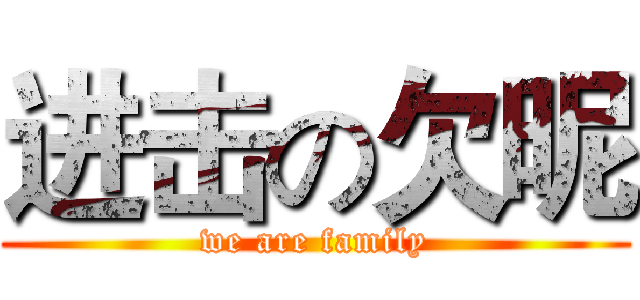 进击の欠昵 (we are family)