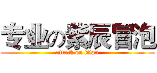 专业の紫辰冒泡 (attack on titan)