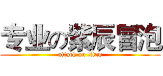 专业の紫辰冒泡 (attack on titan)