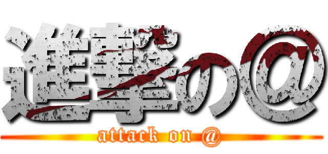 進撃の＠ (attack on @)