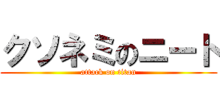 クソネミのニート (attack on titan)