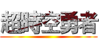超時空勇者 ()