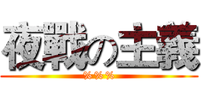 夜戰の主義 (%%%)