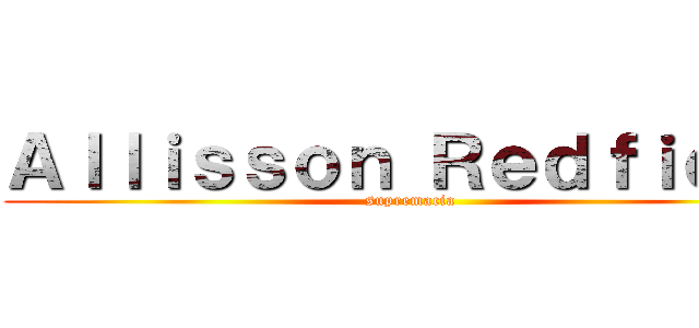 Ａｌｌｉｓｓｏｎ Ｒｅｄｆｉｅｌｄ (supremacia)