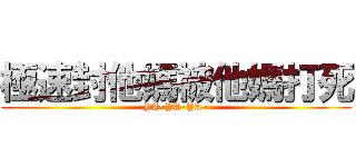 極速封他媽被他媽打死 (YA~YA~YA~)